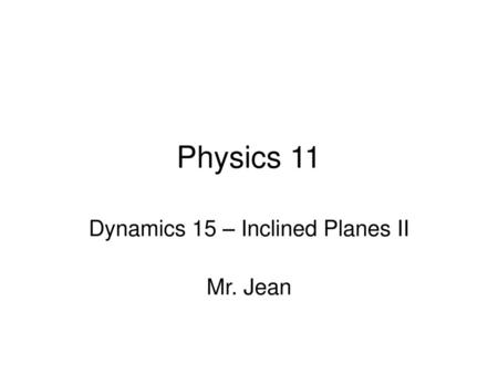 Dynamics 15 – Inclined Planes II Mr. Jean