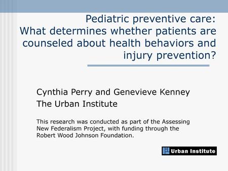 Pediatric preventive care: What determines whether patients are counseled about health behaviors and injury prevention? Cynthia Perry and Genevieve Kenney.