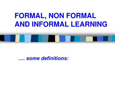 FORMAL, NON FORMAL AND INFORMAL LEARNING