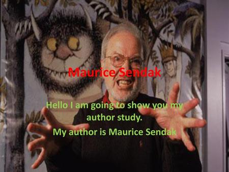 Maurice Sendak Hello I am going to show you my author study.