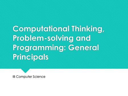 Computational Thinking, Problem-solving and Programming: General Principals IB Computer Science.