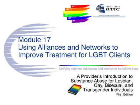 Module 17 Using Alliances and Networks to Improve Treatment for LGBT Clients A Provider’s Introduction to Substance Abuse for Lesbian, Gay, Bisexual,