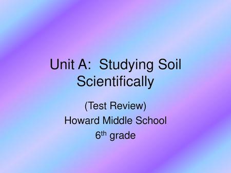 Unit A: Studying Soil Scientifically