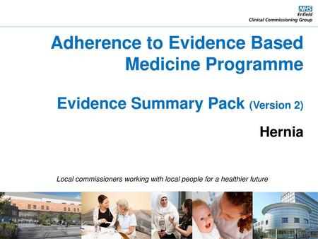 Adherence to Evidence Based Medicine Programme Evidence Summary Pack (Version 2) Hernia Local commissioners working with local people for a healthier.