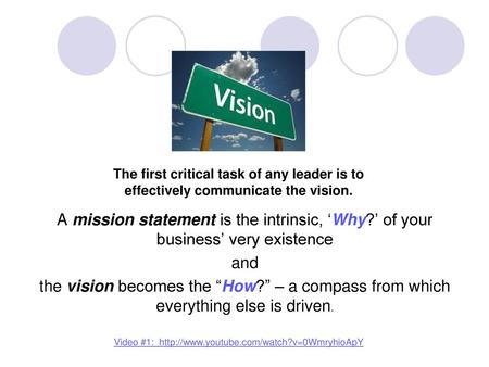 Video #1: http://www.youtube.com/watch?v=0WmryhioApY The first critical task of any leader is to effectively communicate the vision. A mission statement.