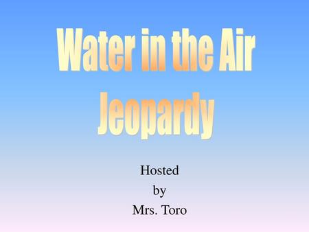 Water in the Air Jeopardy Hosted by Mrs. Toro.