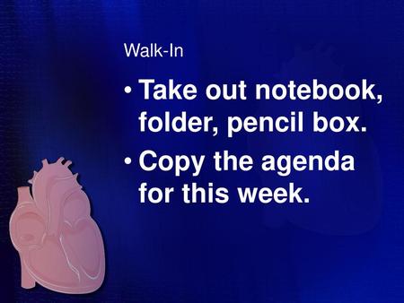 Take out notebook, folder, pencil box. Copy the agenda for this week.