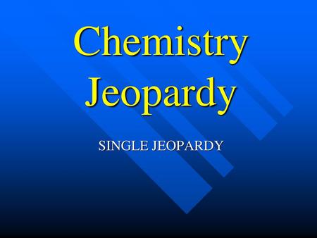 Chemistry Jeopardy SINGLE JEOPARDY.