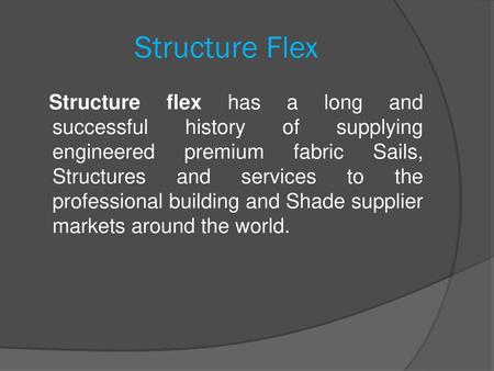 Structure Flex Structure flex has a long and successful history of supplying engineered premium fabric Sails, Structures and services to the professional.