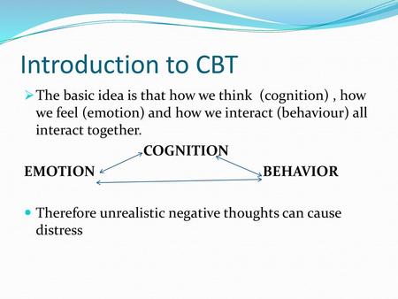 Introduction to CBT The basic idea is that how we think (cognition) , how we feel (emotion) and how we interact (behaviour) all interact together. COGNITION.