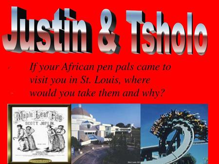 Justin & Tsholo                                                                        If your African pen pals came to visit you in St. Louis, where would.