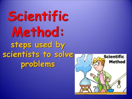 Scientific Method: steps used by scientists to solve problems