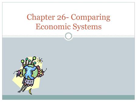 Chapter 26- Comparing Economic Systems