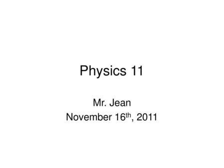 Physics 11 Mr. Jean November 16th, 2011.