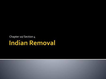 Chapter 10/ Section 4 Indian Removal.