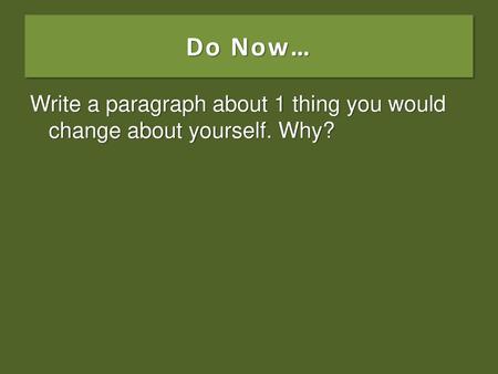 Do Now… Write a paragraph about 1 thing you would change about yourself. Why?