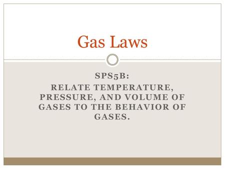 Gas Laws SPS5b: Relate temperature, pressure, and volume of gases to the behavior of gases.