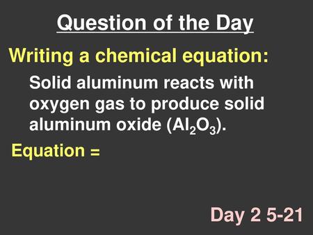 Question of the Day Writing a chemical equation: Day