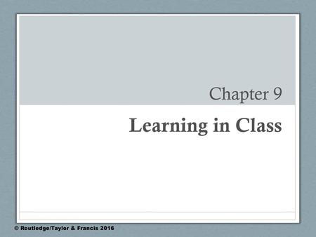 Chapter 9 Learning in Class © Routledge/Taylor & Francis 2016.