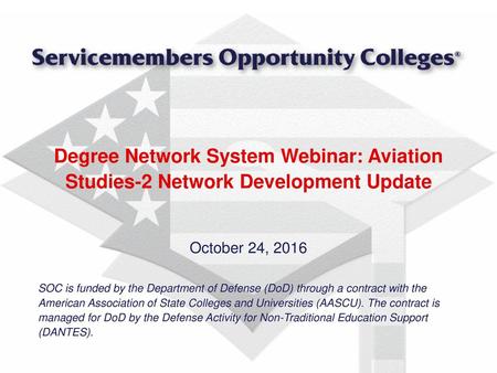 Degree Network System Webinar: Aviation Studies-2 Network Development Update October 24, 2016 SOC is funded by the Department of Defense (DoD) through.