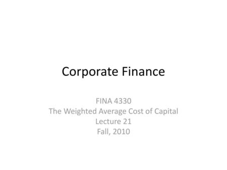 FINA 4330 The Weighted Average Cost of Capital Lecture 21 Fall, 2010