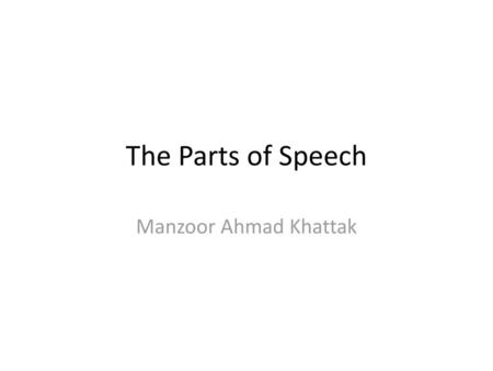 The Parts of Speech Manzoor Ahmad Khattak.