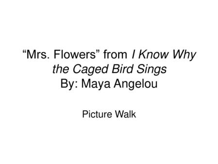 “Mrs. Flowers” from I Know Why the Caged Bird Sings By: Maya Angelou