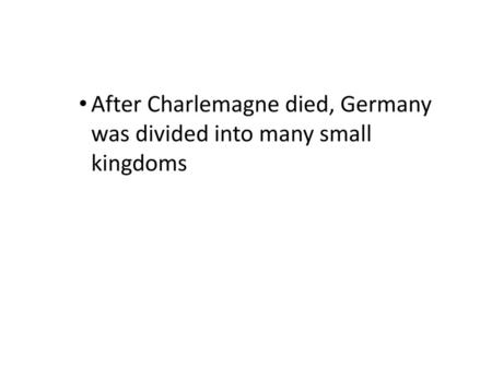 After Charlemagne died, Germany was divided into many small kingdoms