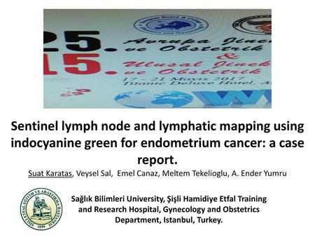 Sentinel lymph node and lymphatic mapping using indocyanine green for endometrium cancer: a case report. Suat Karatas, Veysel Sal, Emel Canaz, Meltem.