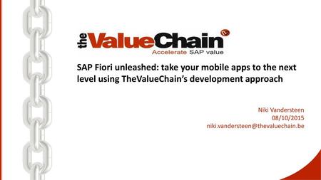 Niki Vandersteen 08/10/2015 niki.vandersteen@thevaluechain.be SAP Fiori unleashed: take your mobile apps to the next level using TheValueChain’s development.