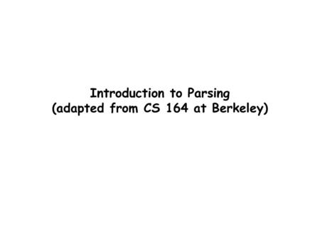 Introduction to Parsing (adapted from CS 164 at Berkeley)