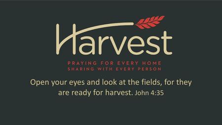 Open your eyes and look at the fields, for they are ready for harvest