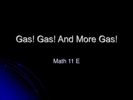 Gas! Gas! And More Gas! Math 11 E.