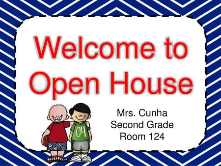 Welcome to Open House Mrs. Cunha Second Grade Room 124.