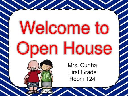 Welcome to Open House Mrs. Cunha First Grade Room 124.