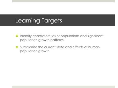 Learning Targets Identify characteristics of populations and significant population growth patterns. Summarize the current state and effects of human.