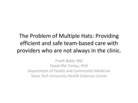 The Problem of Multiple Hats: Providing efficient and safe team-based care with providers who are not always in the clinic. Frank Babb, MD David RM Trotter,