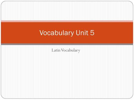 Vocabulary Unit 5 Latin Vocabulary.