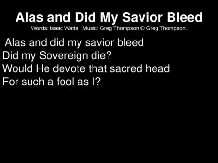 Alas and did my savior bleed Did my Sovereign die