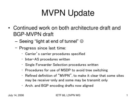 MVPN Update Continued work on both architecture draft and BGP-MVPN draft Seeing “light at end of tunnel” ☺ Progress since last time: Carrier’s carrier.