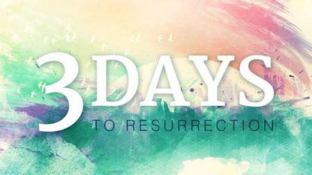 THE DAY AT THE CROSS Jesus’s three days to resurrection are your three days to resurrection.