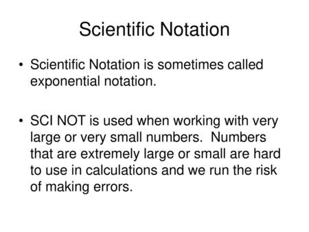 Scientific Notation Scientific Notation is sometimes called exponential notation. SCI NOT is used when working with very large or very small numbers.