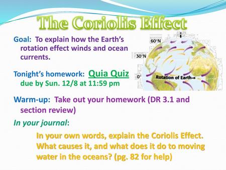 The Coriolis Effect Goal: To explain how the Earth’s rotation effect winds and ocean currents. Tonight’s homework: Quia Quiz due by Sun. 12/8 at 11:59.