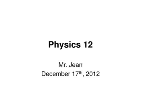 Physics 12 Mr. Jean December 17th, 2012.