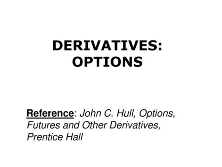 DERIVATIVES: OPTIONS Reference: John C. Hull, Options, Futures and Other Derivatives, Prentice Hall.