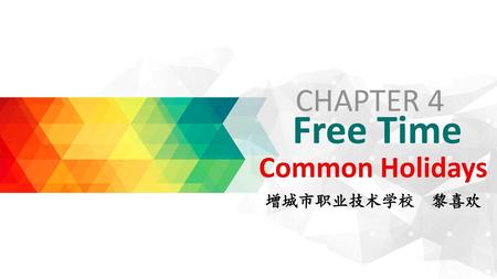 CHAPTER 4 Free Time Common Holidays 增城市职业技术学校 黎喜欢.