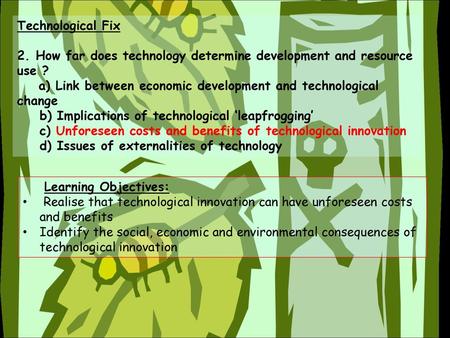 Technological Fix 2. How far does technology determine development and resource use ? a) Link between economic development and technological change.