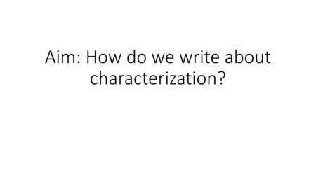 Aim: How do we write about characterization?