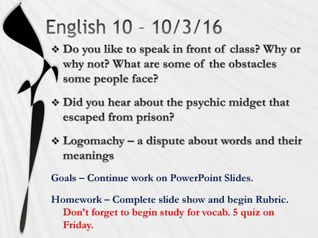 English 10 – 10/3/16 Do you like to speak in front of class? Why or why not? What are some of the obstacles some people face? Did you hear about the.