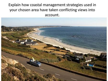 Explain how coastal management strategies used in your chosen area have taken conflicting views into account.